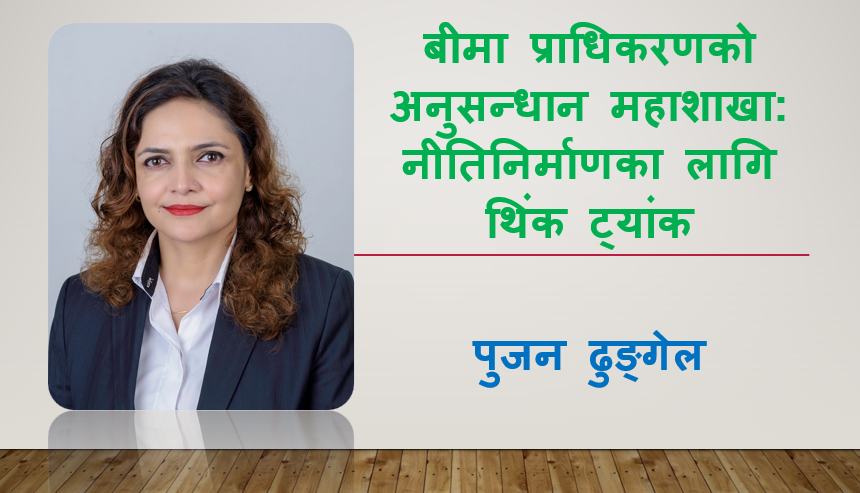 बीमा प्राधिकरणको अनुसन्धान महाशाखा: नीतिनिर्माणका लागि थिंक ट्यांक, पुजन ढुङ्गेलको विचार